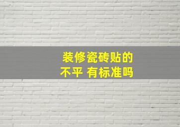 装修瓷砖贴的不平 有标准吗